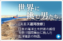世界に挑む男たち。　[スエズ運河改修] 日本の海洋土木技術の威信を懸け国際舞台に挑んだ五洋建設の物語。