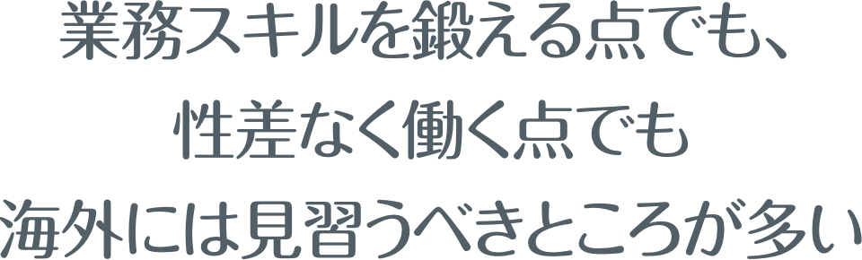 業務スキルを鍛える点でも、性差なく働く点でも海外には見習うべきところが多い